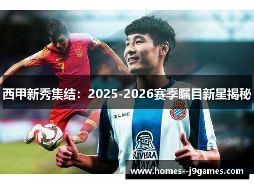 西甲新秀集结:2025-2026赛季瞩目新星揭秘 西甲新秀集结:2025-2026赛季瞩目新星揭秘