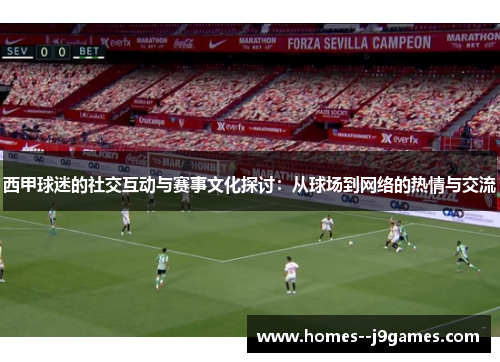 西甲球迷的社交互动与赛事文化探讨：从球场到网络的热情与交流