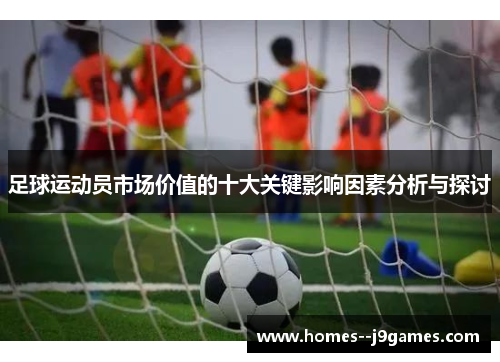 足球运动员市场价值的十大关键影响因素分析与探讨 足球运动员市场价值的十大关键影响因素分析与探讨
