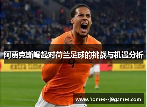 阿贾克斯崛起对荷兰足球的挑战与机遇分析