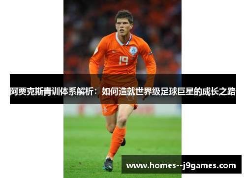 阿贾克斯青训体系解析:如何造就世界级足球巨星的成长之路 阿贾克斯青训体系解析:如何造就世界级足球巨星的成长之路