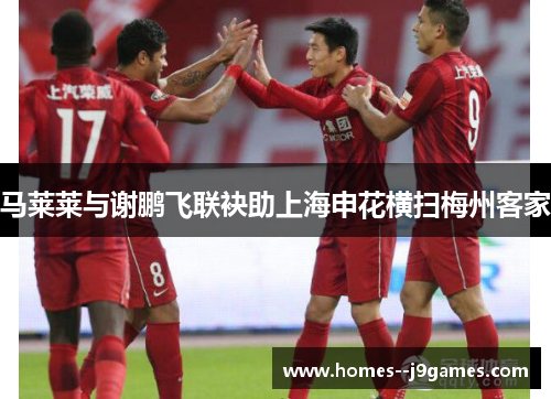 马莱莱与谢鹏飞联袂助上海申花横扫梅州客家