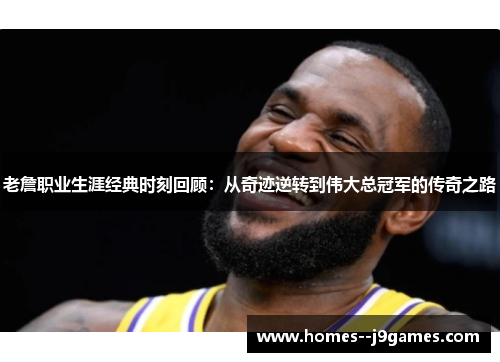 老詹职业生涯经典时刻回顾:从奇迹逆转到伟大总冠军的传奇之路 老詹职业生涯经典时刻回顾:从奇迹逆转到伟大总冠军的传奇之路