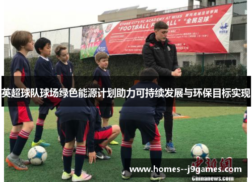 英超球队球场绿色能源计划助力可持续发展与环保目标实现