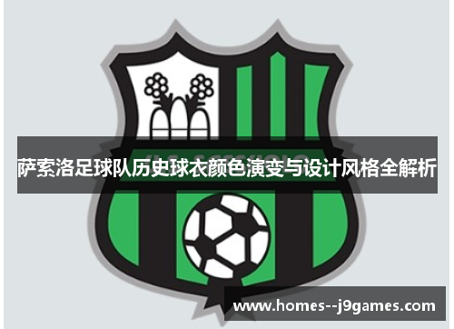 萨索洛足球队历史球衣颜色演变与设计风格全解析 萨索洛足球队历史球衣颜色演变与设计风格全解析