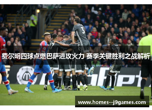 费尔明四球点燃巴萨进攻火力 赛季关键胜利之战解析