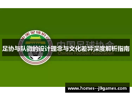 足协与队徽的设计理念与文化差异深度解析指南 足协与队徽的设计理念与文化差异深度解析指南