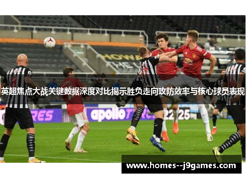 英超焦点大战关键数据深度对比揭示胜负走向攻防效率与核心球员表现