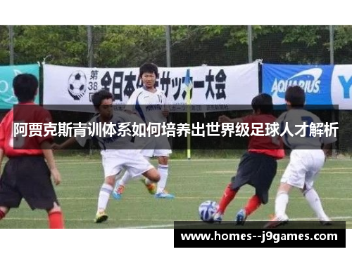 阿贾克斯青训体系如何培养出世界级足球人才解析