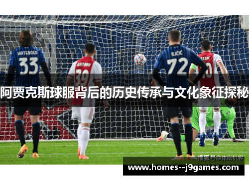 阿贾克斯球服背后的历史传承与文化象征探秘