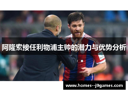 阿隆索接任利物浦主帅的潜力与优势分析