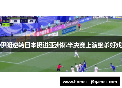 伊朗逆转日本挺进亚洲杯半决赛上演绝杀好戏 伊朗逆转日本挺进亚洲杯半决赛上演绝杀好戏