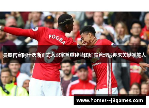 曼联官宣阿什沃斯正式入职掌管重建蓝图红魔管理层迎来关键掌舵人