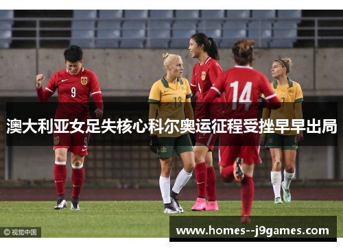 澳大利亚女足失核心科尔奥运征程受挫早早出局 澳大利亚女足失核心科尔奥运征程受挫早早出局