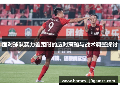 面对球队实力差距时的应对策略与战术调整探讨 面对球队实力差距时的应对策略与战术调整探讨