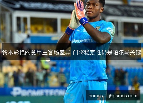 铃木彩艳的意甲主客场差异 门将稳定性仍是帕尔马关键